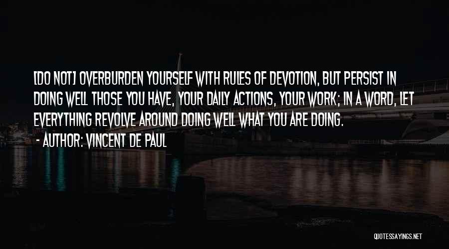 Vincent De Paul Quotes: [do Not] Overburden Yourself With Rules Of Devotion, But Persist In Doing Well Those You Have, Your Daily Actions, Your