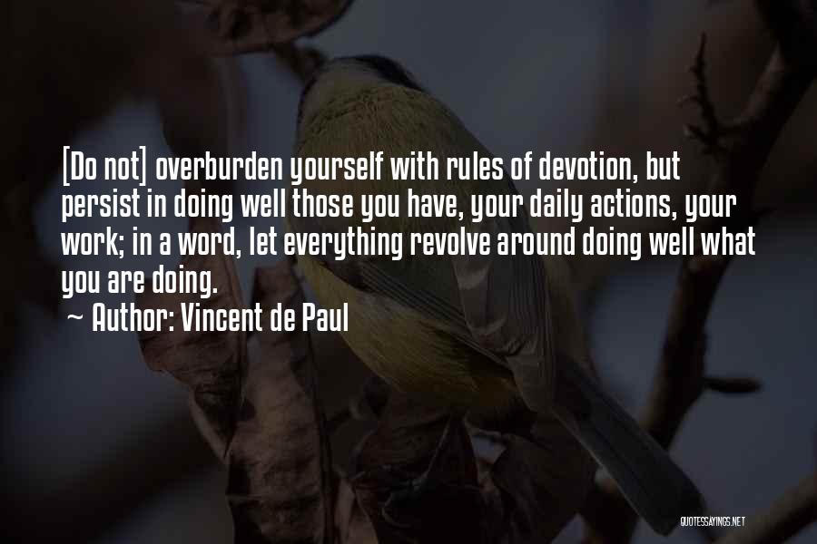 Vincent De Paul Quotes: [do Not] Overburden Yourself With Rules Of Devotion, But Persist In Doing Well Those You Have, Your Daily Actions, Your