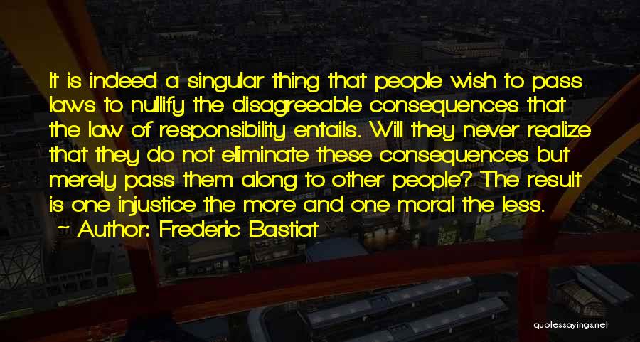 Frederic Bastiat Quotes: It Is Indeed A Singular Thing That People Wish To Pass Laws To Nullify The Disagreeable Consequences That The Law