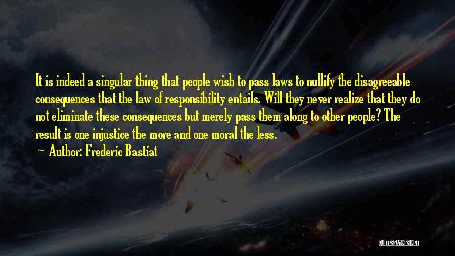 Frederic Bastiat Quotes: It Is Indeed A Singular Thing That People Wish To Pass Laws To Nullify The Disagreeable Consequences That The Law