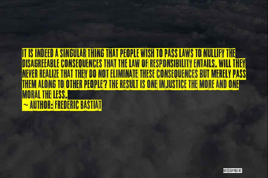 Frederic Bastiat Quotes: It Is Indeed A Singular Thing That People Wish To Pass Laws To Nullify The Disagreeable Consequences That The Law