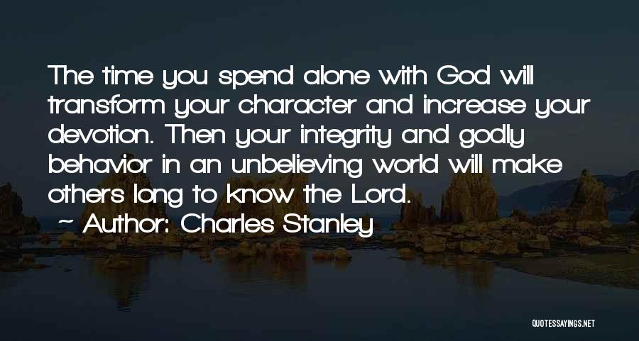 Charles Stanley Quotes: The Time You Spend Alone With God Will Transform Your Character And Increase Your Devotion. Then Your Integrity And Godly