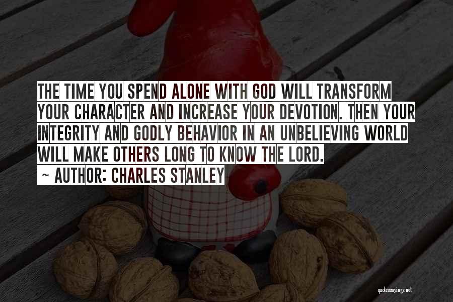 Charles Stanley Quotes: The Time You Spend Alone With God Will Transform Your Character And Increase Your Devotion. Then Your Integrity And Godly