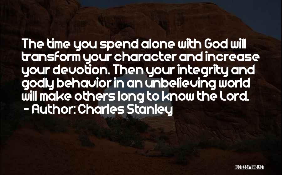 Charles Stanley Quotes: The Time You Spend Alone With God Will Transform Your Character And Increase Your Devotion. Then Your Integrity And Godly