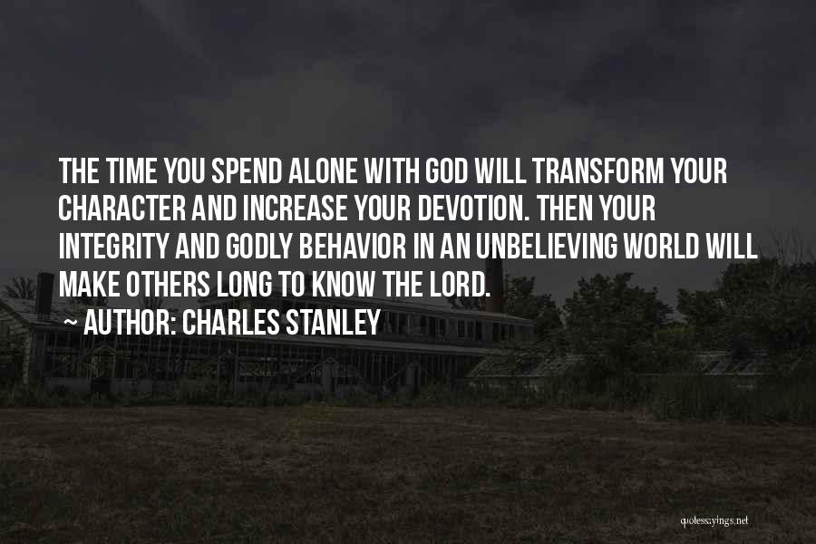 Charles Stanley Quotes: The Time You Spend Alone With God Will Transform Your Character And Increase Your Devotion. Then Your Integrity And Godly