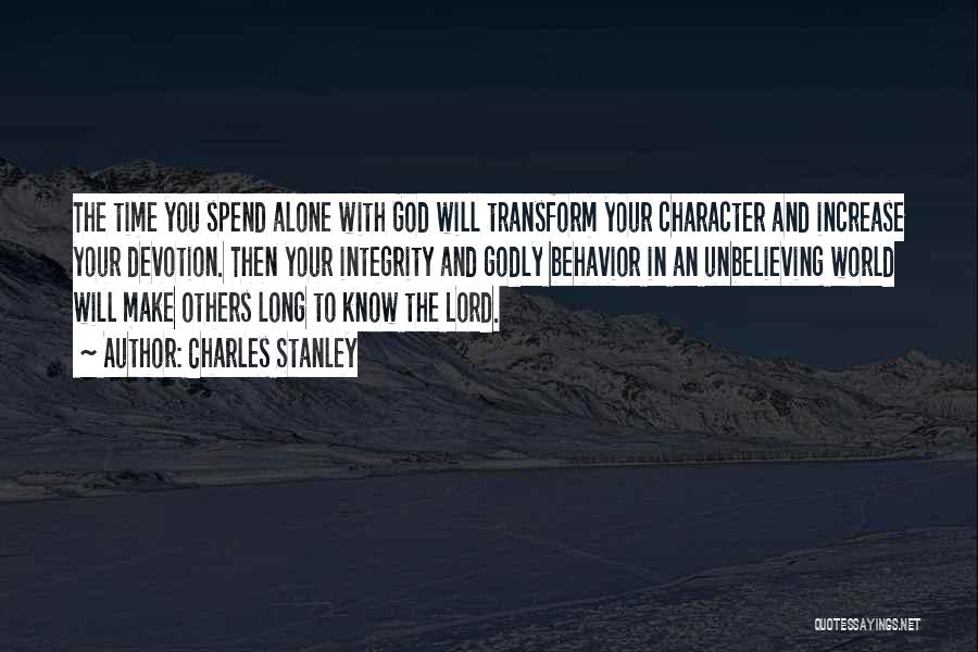 Charles Stanley Quotes: The Time You Spend Alone With God Will Transform Your Character And Increase Your Devotion. Then Your Integrity And Godly