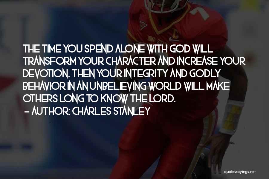 Charles Stanley Quotes: The Time You Spend Alone With God Will Transform Your Character And Increase Your Devotion. Then Your Integrity And Godly