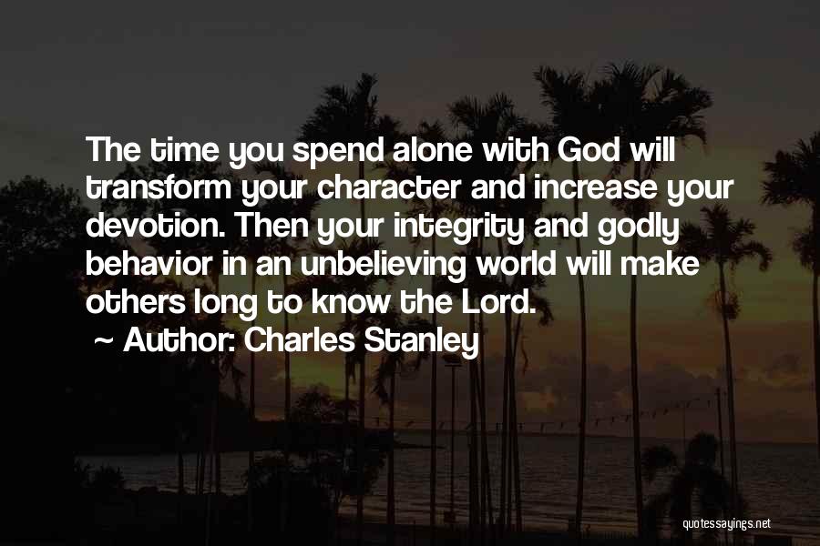 Charles Stanley Quotes: The Time You Spend Alone With God Will Transform Your Character And Increase Your Devotion. Then Your Integrity And Godly