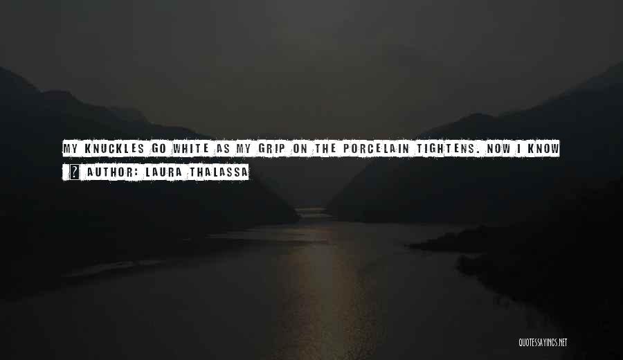 Laura Thalassa Quotes: My Knuckles Go White As My Grip On The Porcelain Tightens. Now I Know What Desmond Cashed That One Particular