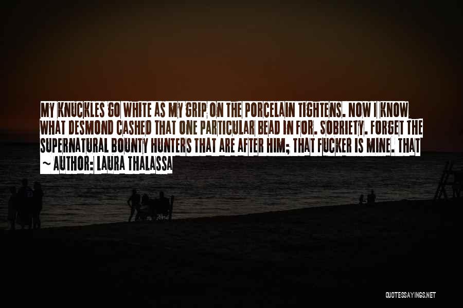 Laura Thalassa Quotes: My Knuckles Go White As My Grip On The Porcelain Tightens. Now I Know What Desmond Cashed That One Particular