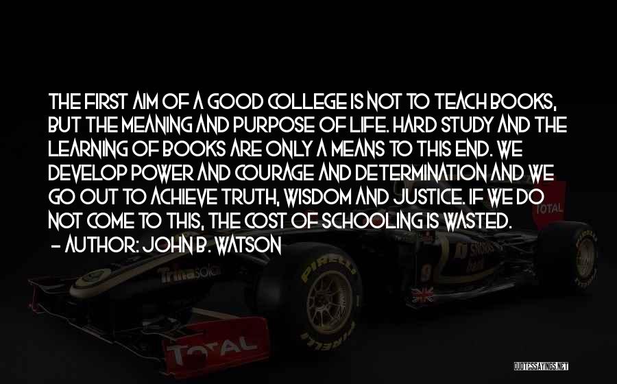 John B. Watson Quotes: The First Aim Of A Good College Is Not To Teach Books, But The Meaning And Purpose Of Life. Hard