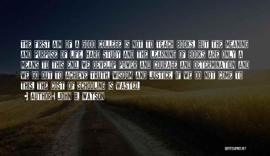 John B. Watson Quotes: The First Aim Of A Good College Is Not To Teach Books, But The Meaning And Purpose Of Life. Hard