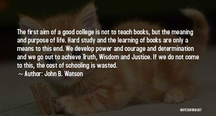 John B. Watson Quotes: The First Aim Of A Good College Is Not To Teach Books, But The Meaning And Purpose Of Life. Hard