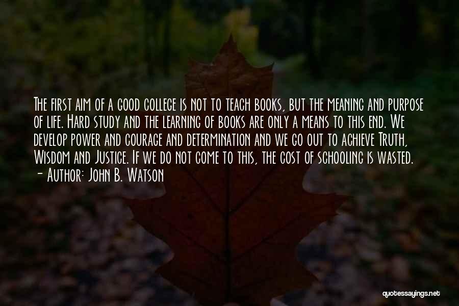 John B. Watson Quotes: The First Aim Of A Good College Is Not To Teach Books, But The Meaning And Purpose Of Life. Hard