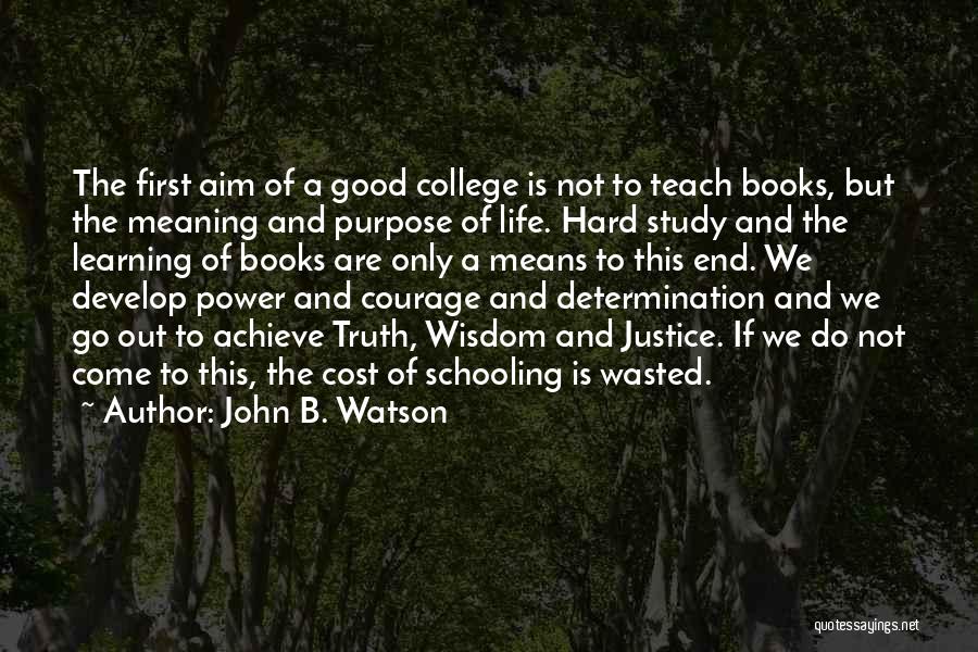 John B. Watson Quotes: The First Aim Of A Good College Is Not To Teach Books, But The Meaning And Purpose Of Life. Hard