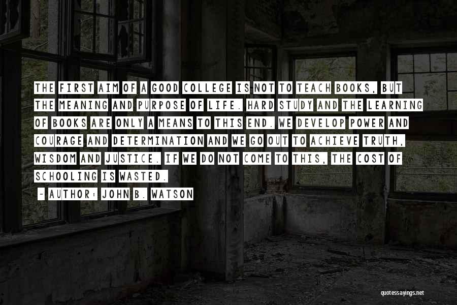 John B. Watson Quotes: The First Aim Of A Good College Is Not To Teach Books, But The Meaning And Purpose Of Life. Hard