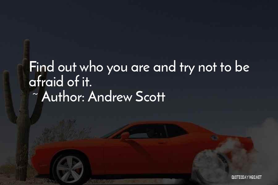 Andrew Scott Quotes: Find Out Who You Are And Try Not To Be Afraid Of It.