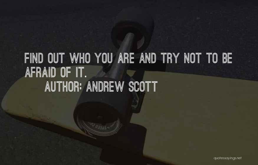 Andrew Scott Quotes: Find Out Who You Are And Try Not To Be Afraid Of It.