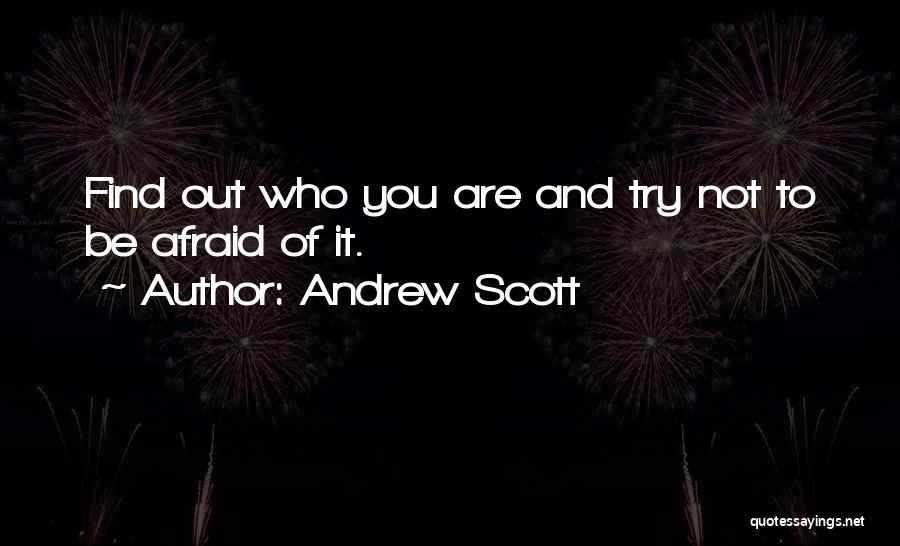 Andrew Scott Quotes: Find Out Who You Are And Try Not To Be Afraid Of It.