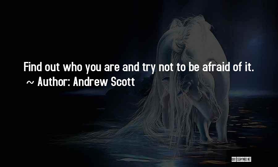 Andrew Scott Quotes: Find Out Who You Are And Try Not To Be Afraid Of It.