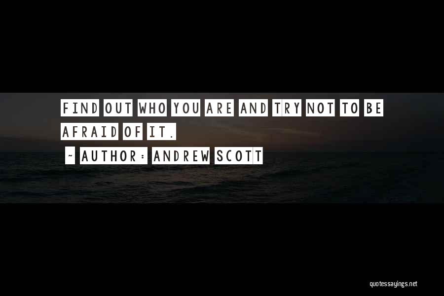 Andrew Scott Quotes: Find Out Who You Are And Try Not To Be Afraid Of It.