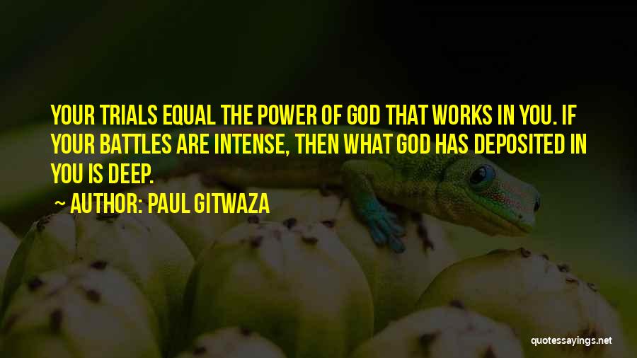 Paul Gitwaza Quotes: Your Trials Equal The Power Of God That Works In You. If Your Battles Are Intense, Then What God Has