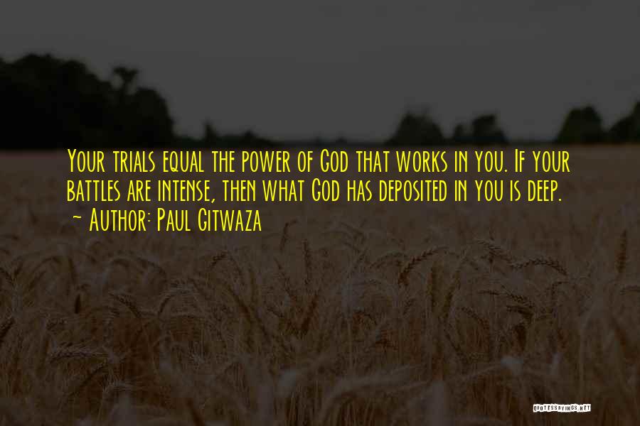 Paul Gitwaza Quotes: Your Trials Equal The Power Of God That Works In You. If Your Battles Are Intense, Then What God Has