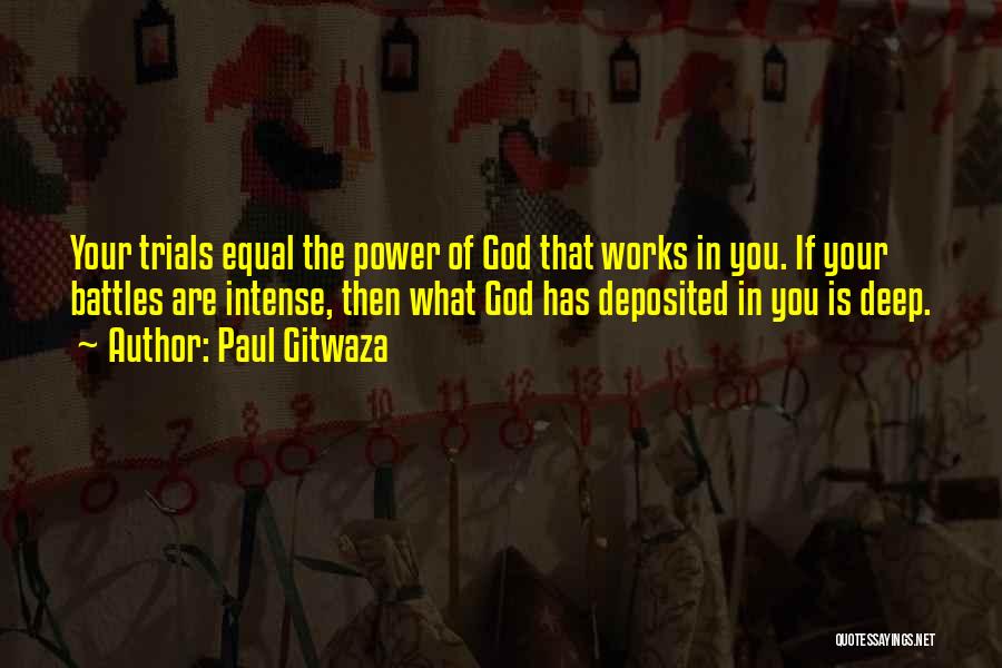 Paul Gitwaza Quotes: Your Trials Equal The Power Of God That Works In You. If Your Battles Are Intense, Then What God Has