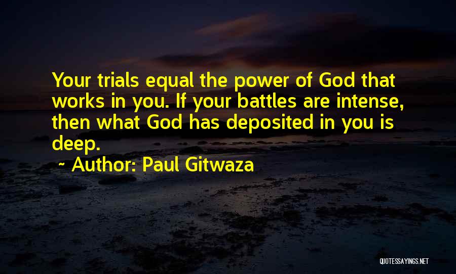 Paul Gitwaza Quotes: Your Trials Equal The Power Of God That Works In You. If Your Battles Are Intense, Then What God Has
