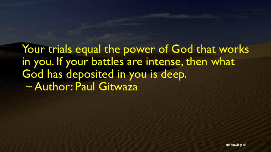 Paul Gitwaza Quotes: Your Trials Equal The Power Of God That Works In You. If Your Battles Are Intense, Then What God Has