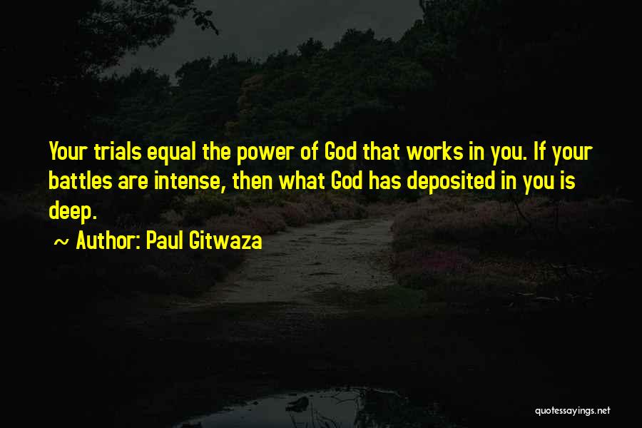 Paul Gitwaza Quotes: Your Trials Equal The Power Of God That Works In You. If Your Battles Are Intense, Then What God Has