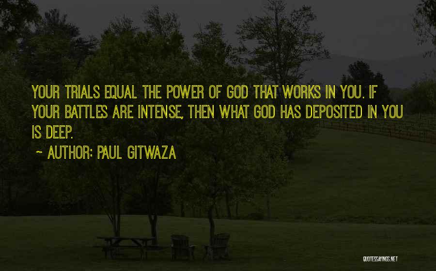 Paul Gitwaza Quotes: Your Trials Equal The Power Of God That Works In You. If Your Battles Are Intense, Then What God Has