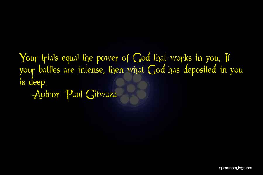 Paul Gitwaza Quotes: Your Trials Equal The Power Of God That Works In You. If Your Battles Are Intense, Then What God Has