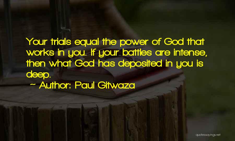 Paul Gitwaza Quotes: Your Trials Equal The Power Of God That Works In You. If Your Battles Are Intense, Then What God Has