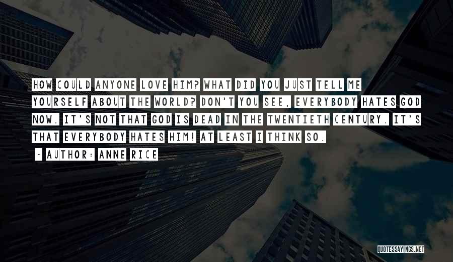 Anne Rice Quotes: How Could Anyone Love Him? What Did You Just Tell Me Yourself About The World? Don't You See, Everybody Hates
