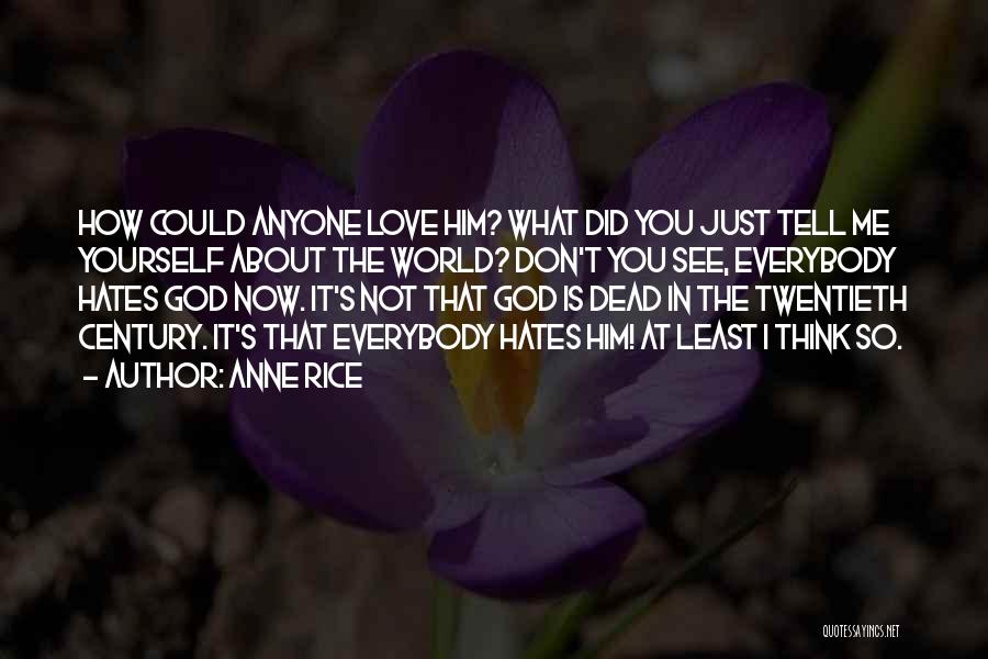 Anne Rice Quotes: How Could Anyone Love Him? What Did You Just Tell Me Yourself About The World? Don't You See, Everybody Hates