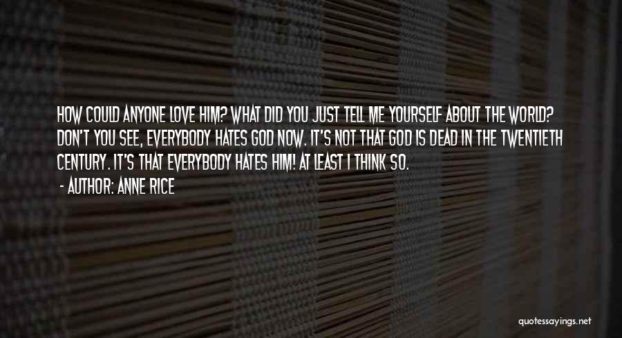 Anne Rice Quotes: How Could Anyone Love Him? What Did You Just Tell Me Yourself About The World? Don't You See, Everybody Hates
