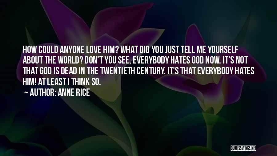 Anne Rice Quotes: How Could Anyone Love Him? What Did You Just Tell Me Yourself About The World? Don't You See, Everybody Hates