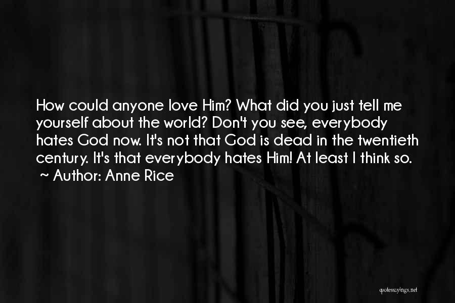 Anne Rice Quotes: How Could Anyone Love Him? What Did You Just Tell Me Yourself About The World? Don't You See, Everybody Hates