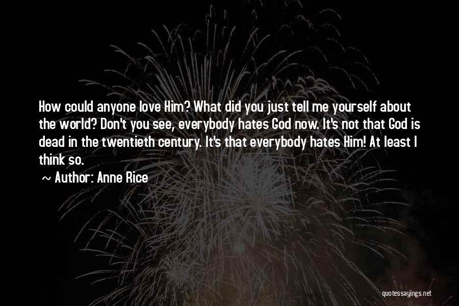 Anne Rice Quotes: How Could Anyone Love Him? What Did You Just Tell Me Yourself About The World? Don't You See, Everybody Hates