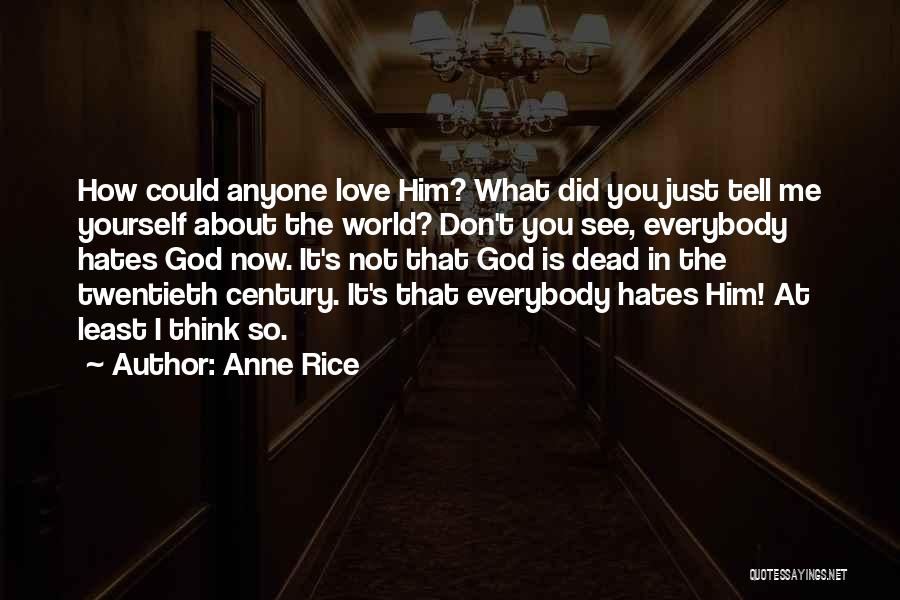 Anne Rice Quotes: How Could Anyone Love Him? What Did You Just Tell Me Yourself About The World? Don't You See, Everybody Hates