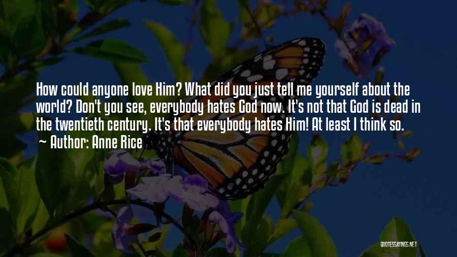Anne Rice Quotes: How Could Anyone Love Him? What Did You Just Tell Me Yourself About The World? Don't You See, Everybody Hates