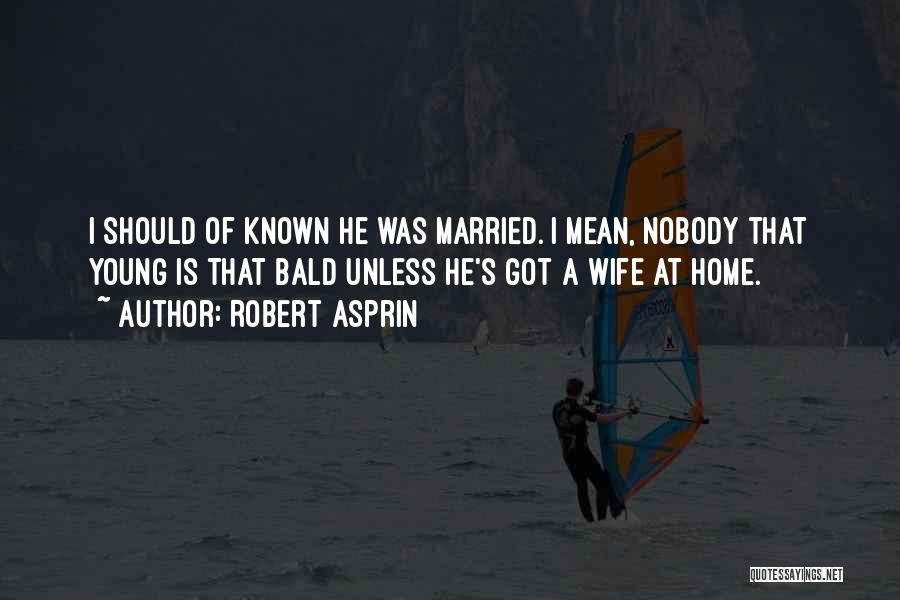 Robert Asprin Quotes: I Should Of Known He Was Married. I Mean, Nobody That Young Is That Bald Unless He's Got A Wife