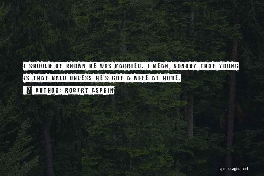 Robert Asprin Quotes: I Should Of Known He Was Married. I Mean, Nobody That Young Is That Bald Unless He's Got A Wife