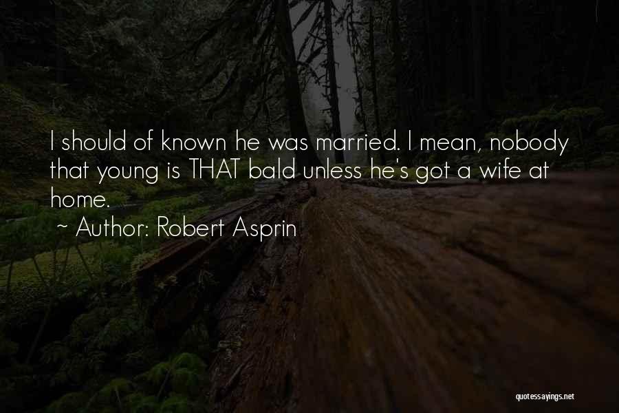 Robert Asprin Quotes: I Should Of Known He Was Married. I Mean, Nobody That Young Is That Bald Unless He's Got A Wife