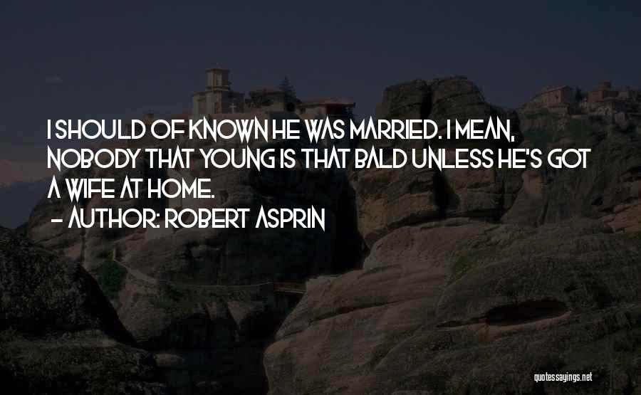 Robert Asprin Quotes: I Should Of Known He Was Married. I Mean, Nobody That Young Is That Bald Unless He's Got A Wife