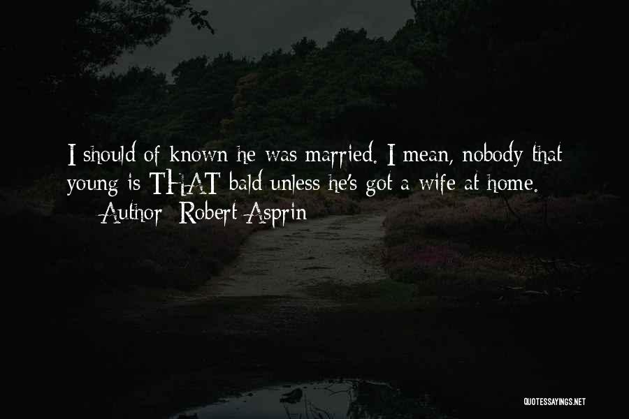 Robert Asprin Quotes: I Should Of Known He Was Married. I Mean, Nobody That Young Is That Bald Unless He's Got A Wife