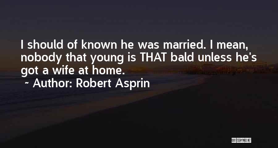 Robert Asprin Quotes: I Should Of Known He Was Married. I Mean, Nobody That Young Is That Bald Unless He's Got A Wife