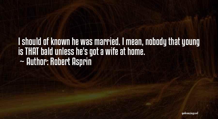 Robert Asprin Quotes: I Should Of Known He Was Married. I Mean, Nobody That Young Is That Bald Unless He's Got A Wife