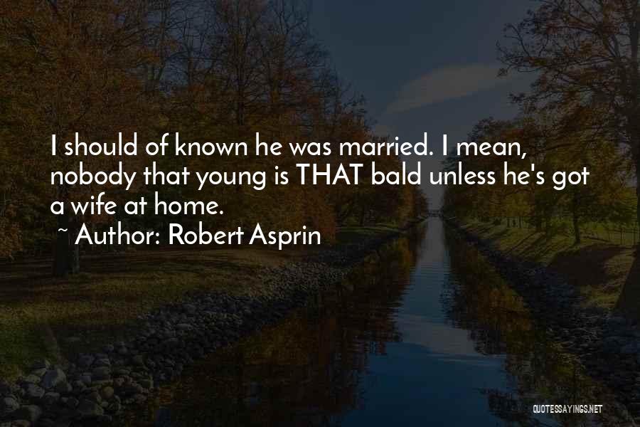 Robert Asprin Quotes: I Should Of Known He Was Married. I Mean, Nobody That Young Is That Bald Unless He's Got A Wife